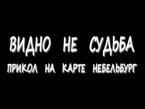 Видно не судьба - Прикол на карте Небельбург