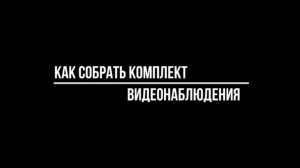 Как СОБРАТЬ КОМПЛЕКТ видеонаблюдения САМОСТОЯТЕЛЬНО? Видеонаблюдение от Видео-МСК