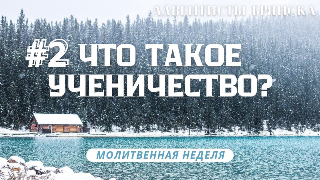 2# ЧТО ТАКОЕ УЧЕНИЧЕСТВО? // Молитвенная неделя 2022 // адвентисты брянска