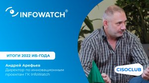 Итоги 2022 ИБ-года. Андрей Арефьев (InfoWatch): технологии, решения и импортозамещение в отрасли ИБ