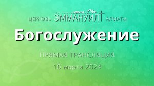 Богослужение 10 марта 2024 – Церковь Эммануил г. Алматы (прямая трансляция)