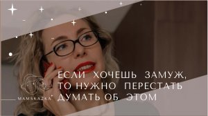 ЕСЛИ  ХОЧЕШЬ  ЗАМУЖ,  ТО НУЖНО  ПЕРЕСТАТЬ ДУМАТЬ ОБ  ЭТОМ