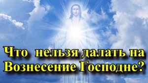 Что запрещено на Вознесение Господне?