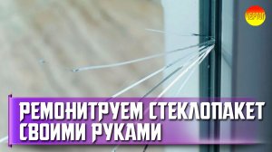 Как отремонтировать стеклопакет. Ремонт стеклопакетов