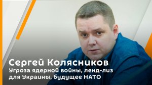 Сергей Колясников. Угроза ядерной войны, ленд-лиз для Украины, будущее НАТО