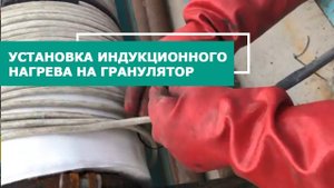 Процесс установки системы индукционного нагрева на гранулятор