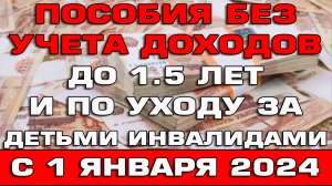 Пособия без учета доходов по уходу до 1.5 лет и уходу за детьми инвалидами с 1 января 2024