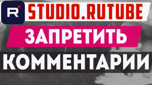 Как закрыть комментарии на Рутубе. Запретить комментировать видео в Rutute