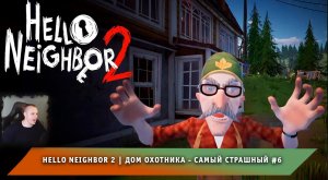 Hello Neighbor 2 ➤ Дом охотника - самый страшный #6 ➤ Прохождение игры Привет Сосед 2