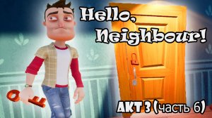 Hello Neighbor (ПРИВЕТ СОСЕД) АКТ 3 (чаcть 6) / Я ПРЕВРАТИЛАСЬ В ЛИЛИПУТА!