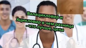 Валацикловир и Ацикловир в чем разница - что лучше, цена