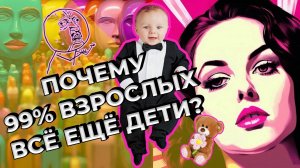 Почему 99% взрослых всё ещё дети?