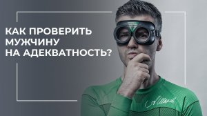Как проверить мужчину на адекватность?