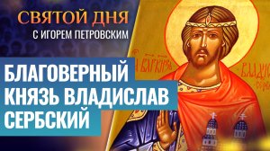 БЛАГОВЕРНЫЙ КНЯЗЬ ВЛАДИСЛАВ СЕРБСКИЙ / СВЯТОЙ ДНЯ