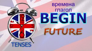 Времена. Глагол to BEGIN. FUTURE