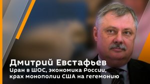 Дмитрий Евстафьев. Иран в ШОС, экономика России, крах монополии США на гегемонию