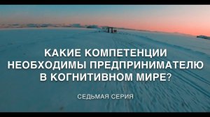 Жизнь в когнитивном мире. 7 серия. КОМПЕТЕНЦИИ ПРЕДПРИНИМАТЕЛЯ В КОГНИТИВНОМ МИРЕ.