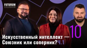 Искусственный интеллект — союзник или соперник? Часть 1. FUTURUM: Общество и бизнес |Выпуск 10