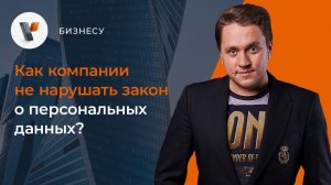 Как компании не нарушать закон о персональных данных?
