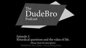 DudeBro Podcast #2: Retardical Questions and The Value of Life