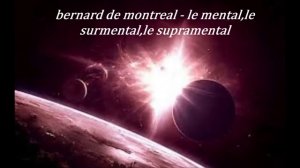 bernard de montreal - le mental,le surmental,le supramental