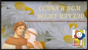 Семья и дом всему начало. Познавательная мозаика о семейных традициях России