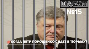 ПОДКАСТ №15 / КОГДА ПЁТР ПОРОШЕНКО СЯДЕТ В ТЮРЬМУ?