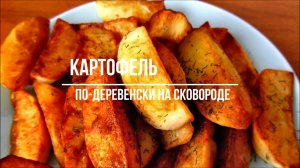 Картошка по деревенски на сковороде.