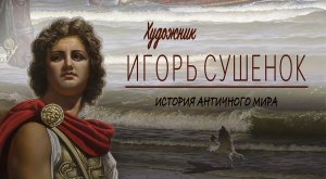 Игорь Сушенок. История античного мира. Царь Александр III Македонский. 18.02.2023г.