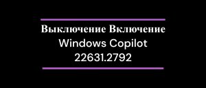 Выключение Включение Windows Copilot 22631.2792