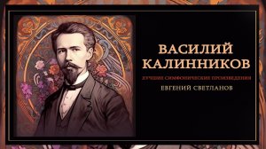 ВАСИЛИЙ КАЛИННИКОВ | Лучшие симфонические произведения | Дирижер - Евгений Светланов