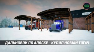ЗИМНИЙ ДАЛЬНОБОЙ ПО АЛЯСКЕ - КУПИЛ НОВЫЙ ТЯГАЧ! ГОТОВЛЮСЬ К РЕЙСУ!