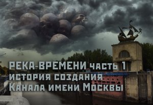 Канал имени Москвы. История создания. Из цикла "Река Времени" - 1 часть