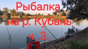 Рыбалка на р. Кубань.Ч 3. Заключительная