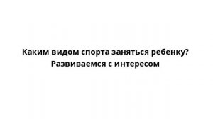 Каким видом спорта заняться ребенку? Развиваемся с интересом