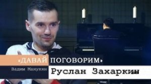 «Давай поговорим» с Вадимом Манукяном: Руслан Захаркин