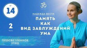 ПРОСВЕТЛЕНИЕ. ПАМЯТЬ КАК ВИД ЗАБЛУЖДЕНИЙ УМА! Выпуск 14. Часть 2.