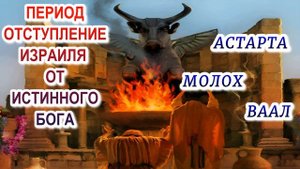 Период отступления Израиля от Истинного Бога. Астарта, Молох, Ваал