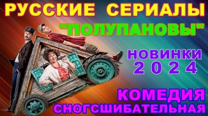 Русские сериалы: Новинки-2024. Сногсшибательная комедия: "Полупановы"