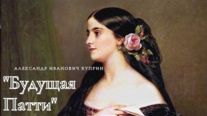 А.И. Куприн - Будущая Патти.