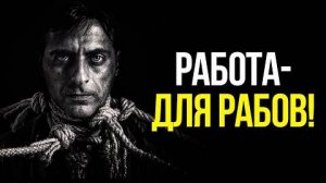 Что такое работа Работа - это современное РАБСТВО