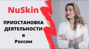 Приостановка деятельности NuSkin в России. Чем занимаюсь я и о чем будет видео на канале.