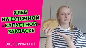 Хлеб на СУТОЧНОЙ "КАПУСТНОЙ" закваске |Эксперимент!