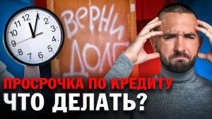 ПРОСРОЧКА ПО КРЕДИТУ: что делать?