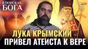 ЛУКА КРЫМСКИЙ ПРИВЕЛ АТЕИСТА К ВЕРЕ. В ПОИСКАХ БОГА