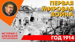 История России с Алексеем ГОНЧАРОВЫМ. Лекция 105. Первая Мировая война. Кампания 1914 г.