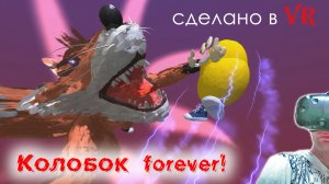 Колобок forever! (сделано в VR)