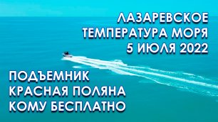 Лазаревское температура моря 5 июля 2022, цена на подъемник Роза Хутор, кому бесплатно?!