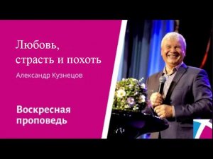 Любовь, страсть и похоть. Александр Кузнецов, проповедь от 17 сентября 2023