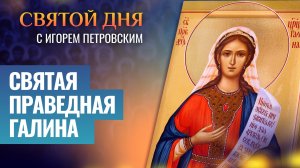 СВЯТАЯ ПРАВЕДНАЯ ГАЛИНА / СВЯТОЙ ДНЯ
